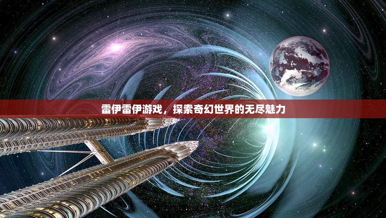 雷伊雷伊游戏，探索奇幻世界的无尽魅力