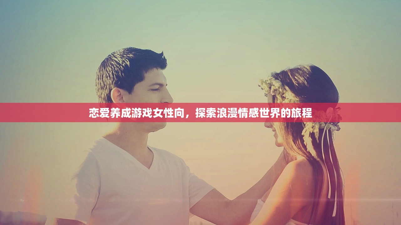 恋爱养成游戏女性向，探索浪漫情感世界的旅程