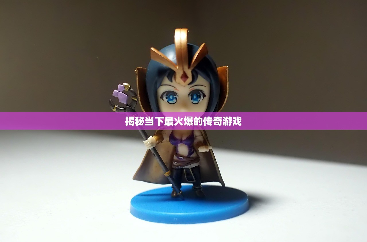 揭秘当下最火爆的传奇游戏