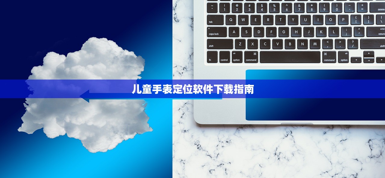 儿童手表定位软件下载指南
