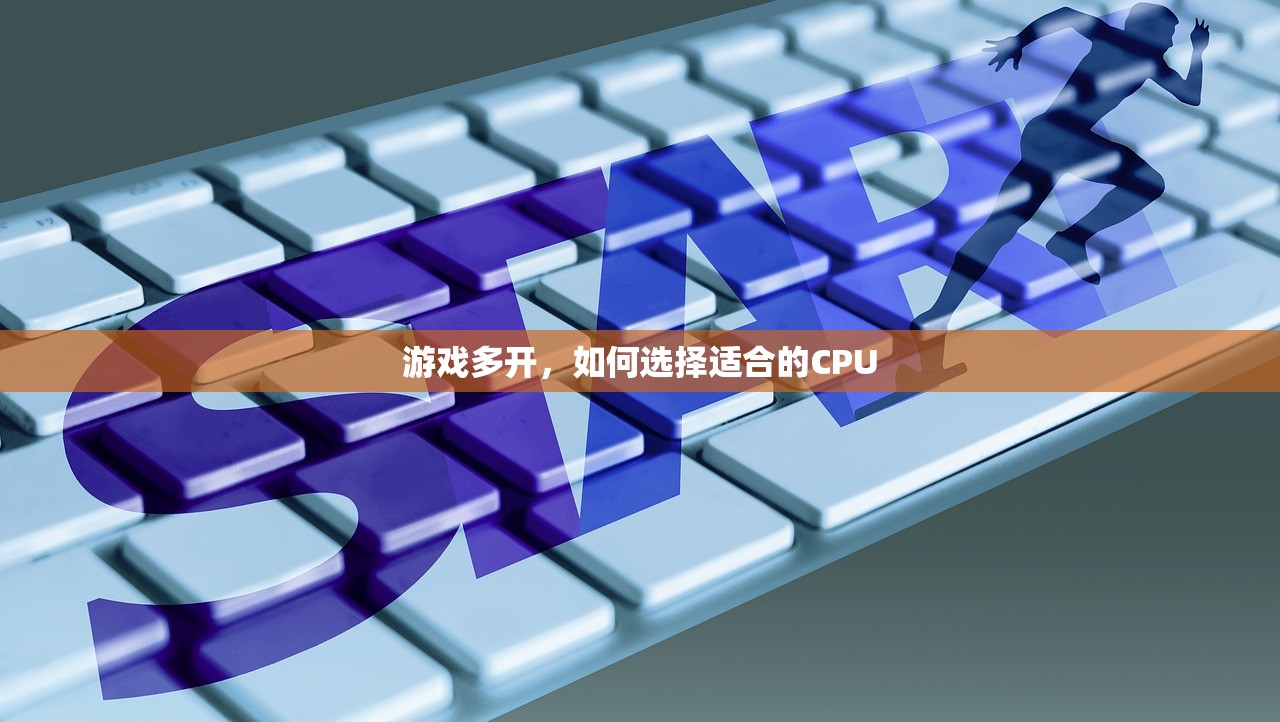 游戏多开，如何选择适合的CPU