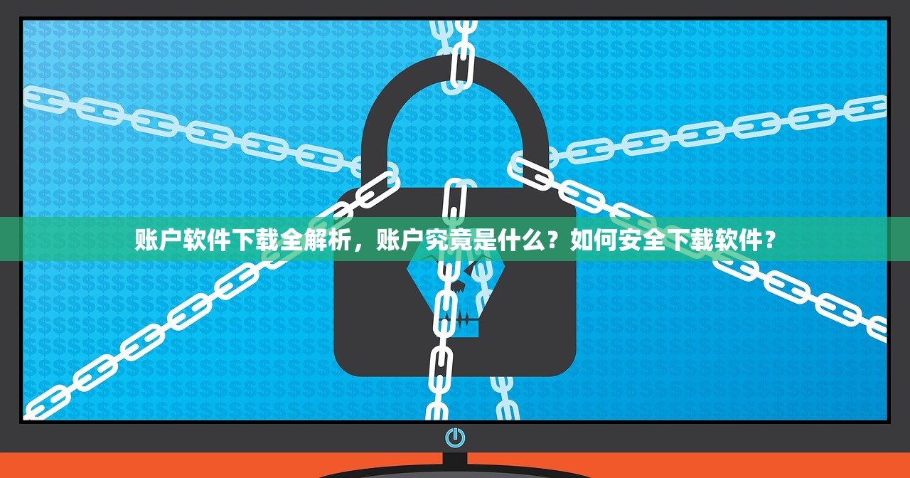 账户软件下载全解析，账户究竟是什么？如何安全下载软件？