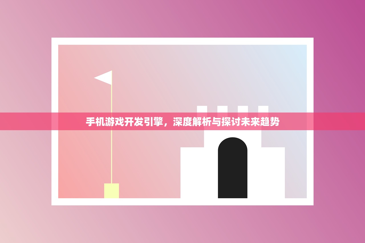 手机游戏开发引擎，深度解析与探讨未来趋势