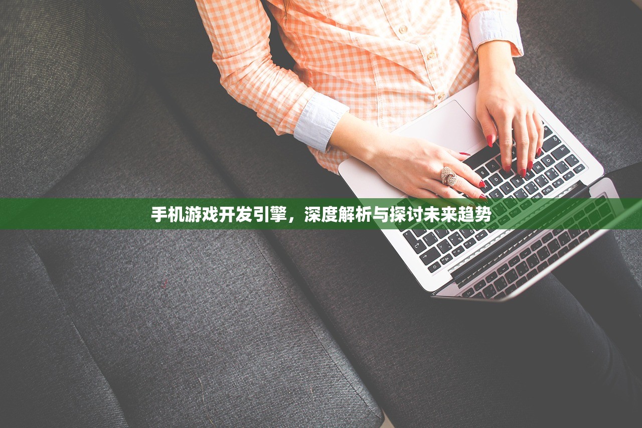 手机游戏开发引擎，深度解析与探讨未来趋势