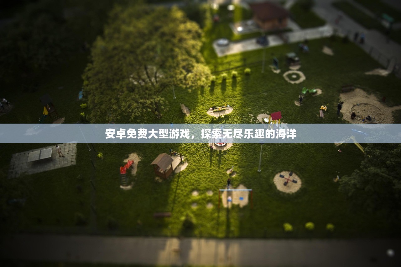 安卓免费大型游戏，探索无尽乐趣的海洋