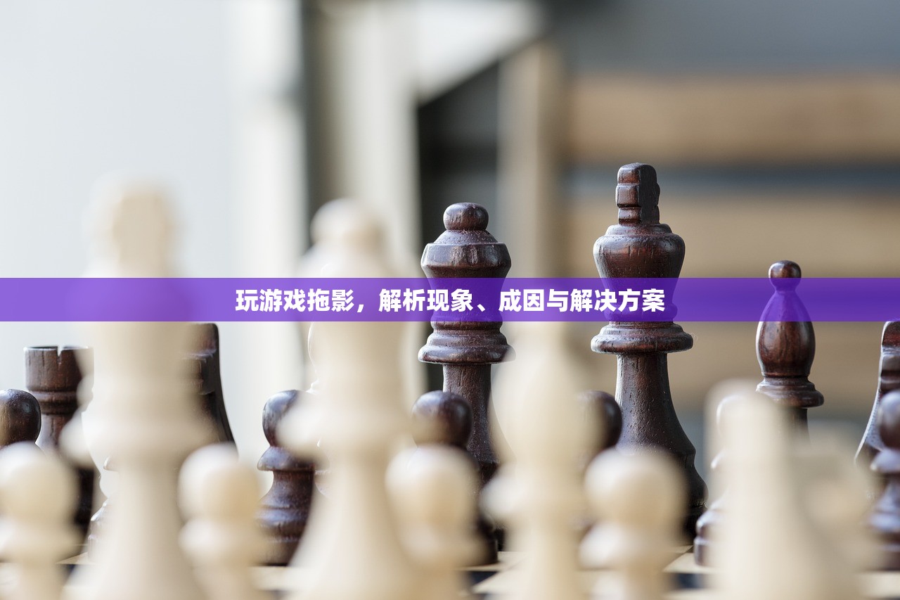玩游戏拖影，解析现象、成因与解决方案