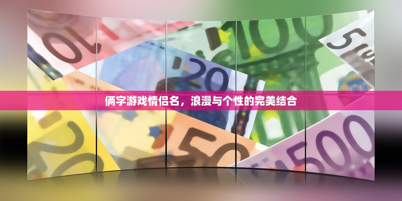 俩字游戏情侣名，浪漫与个性的完美结合