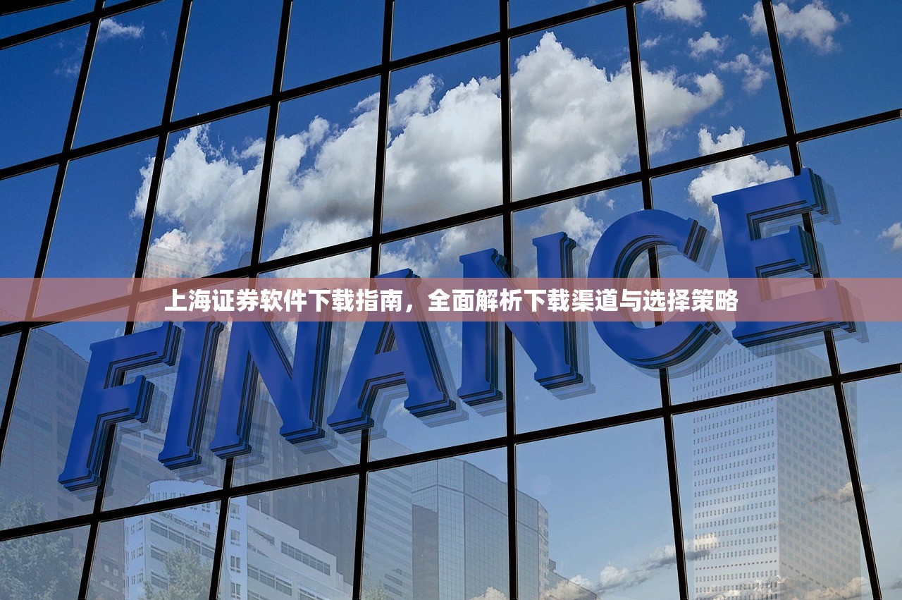 上海证券软件下载指南，全面解析下载渠道与选择策略