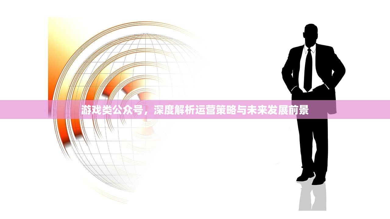 游戏类公众号，深度解析运营策略与未来发展前景