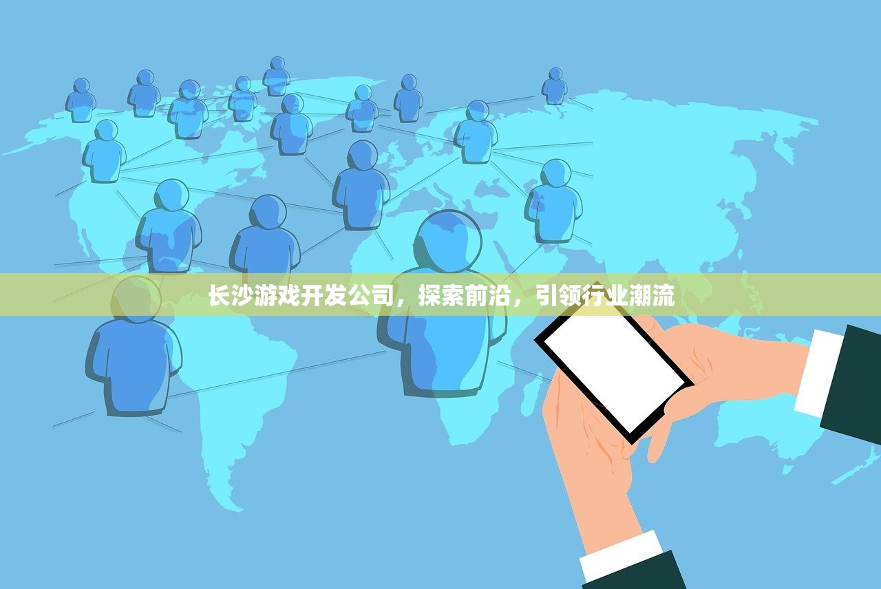 长沙游戏开发公司，探索前沿，引领行业潮流