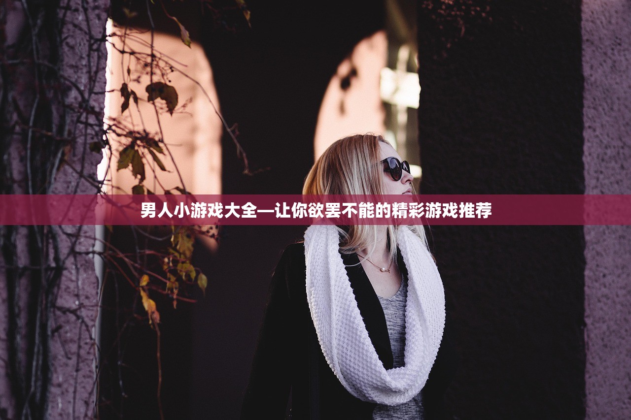 男人小游戏大全—让你欲罢不能的精彩游戏推荐