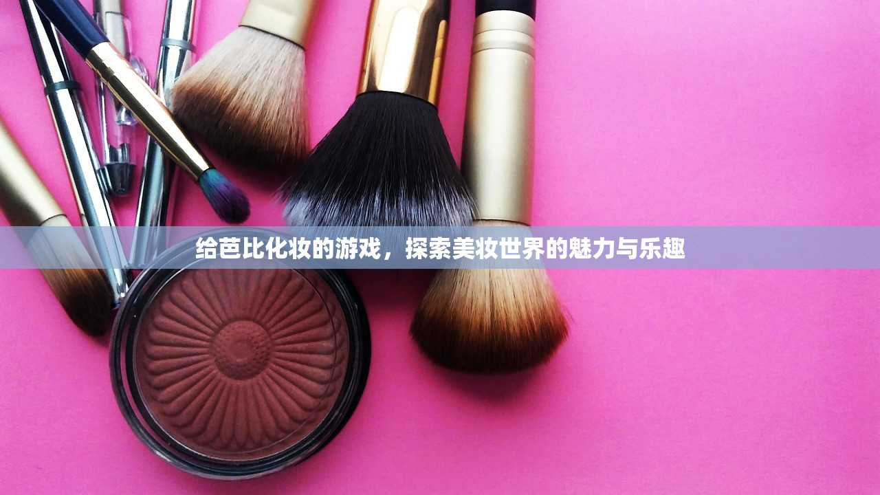 给芭比化妆的游戏，探索美妆世界的魅力与乐趣