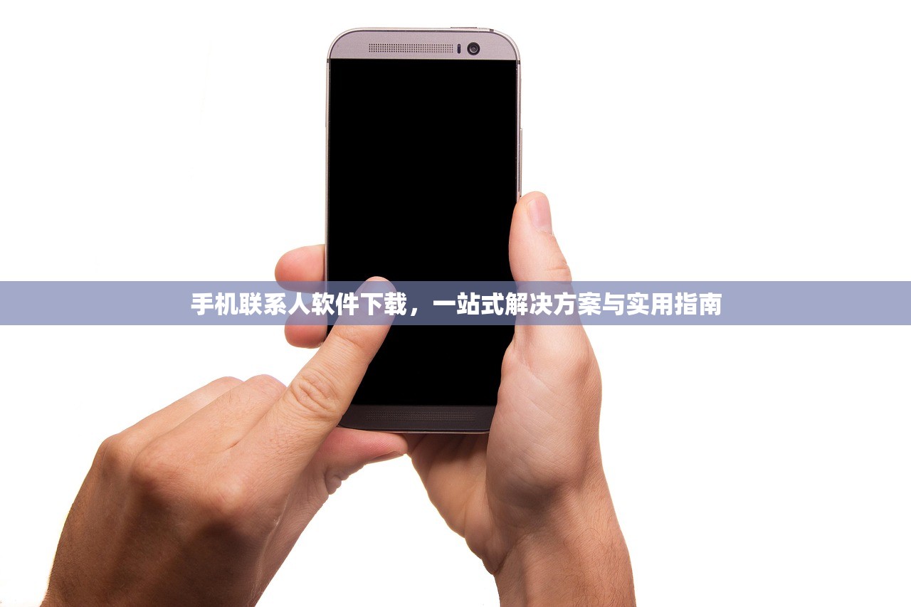 手机联系人软件下载，一站式解决方案与实用指南