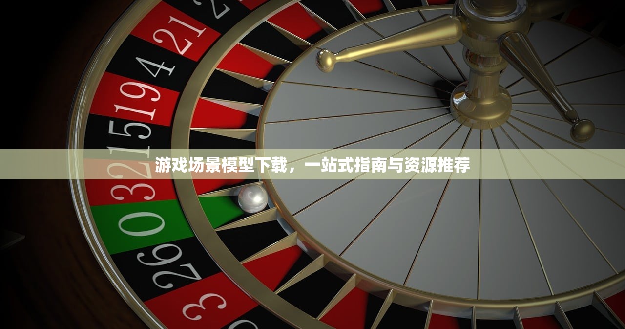 游戏场景模型下载，一站式指南与资源推荐