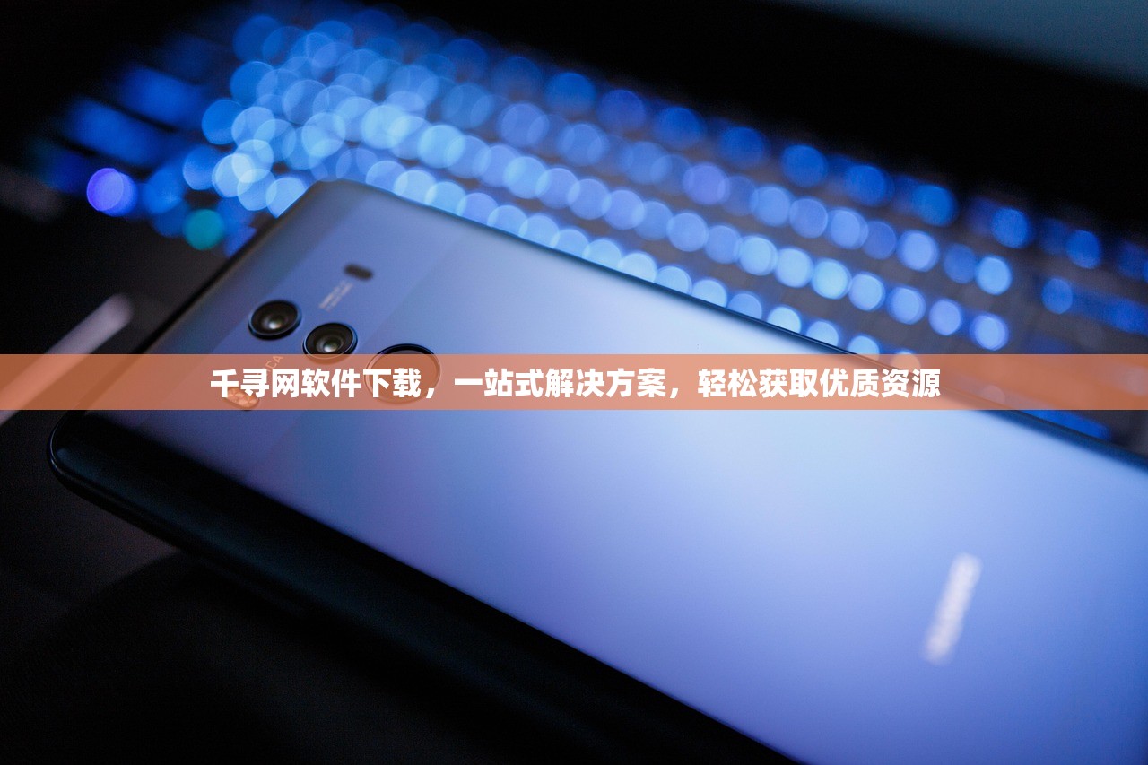 千寻网软件下载，一站式解决方案，轻松获取优质资源