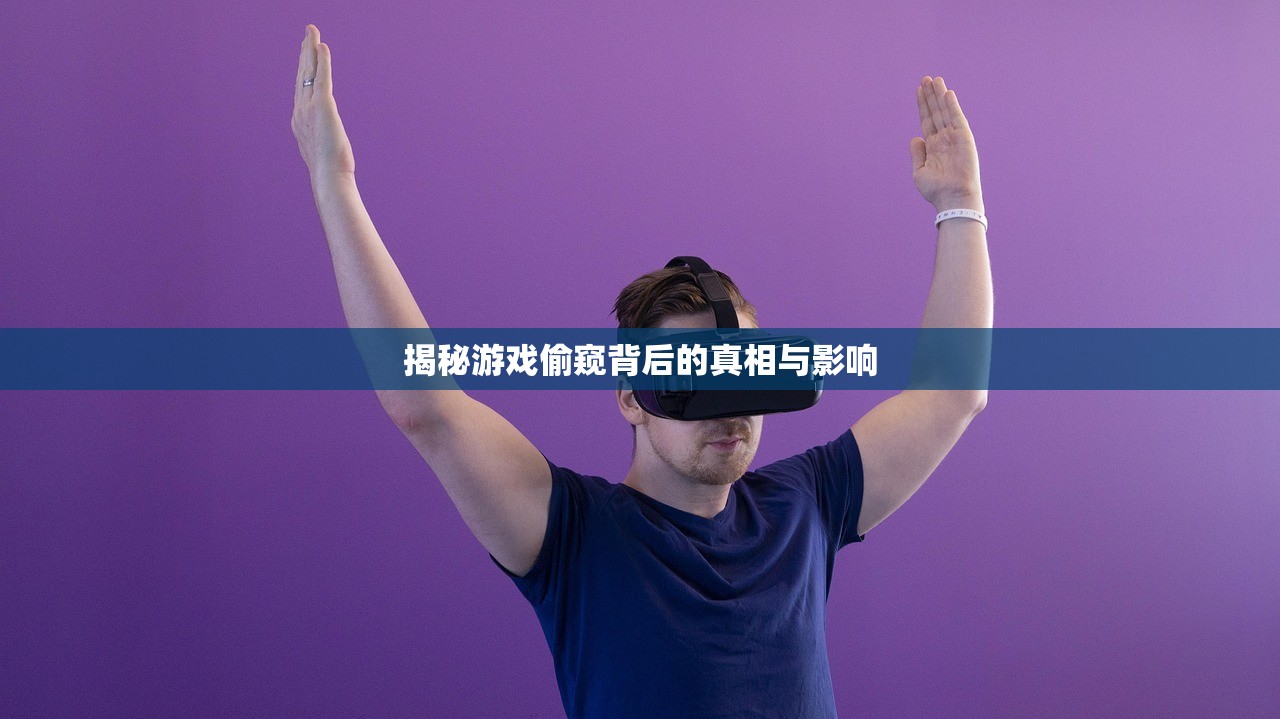 揭秘游戏偷窥背后的真相与影响