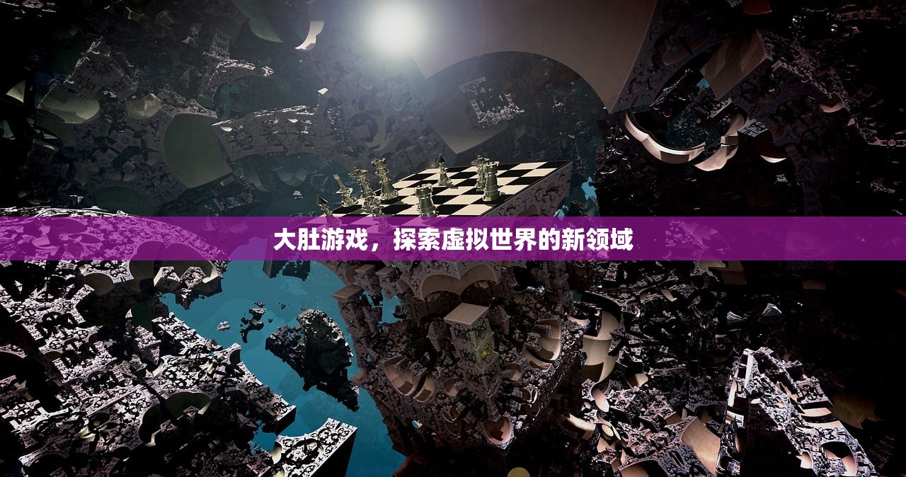 大肚游戏，探索虚拟世界的新领域
