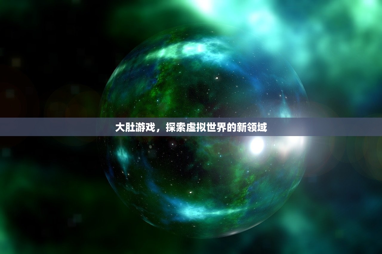 大肚游戏，探索虚拟世界的新领域