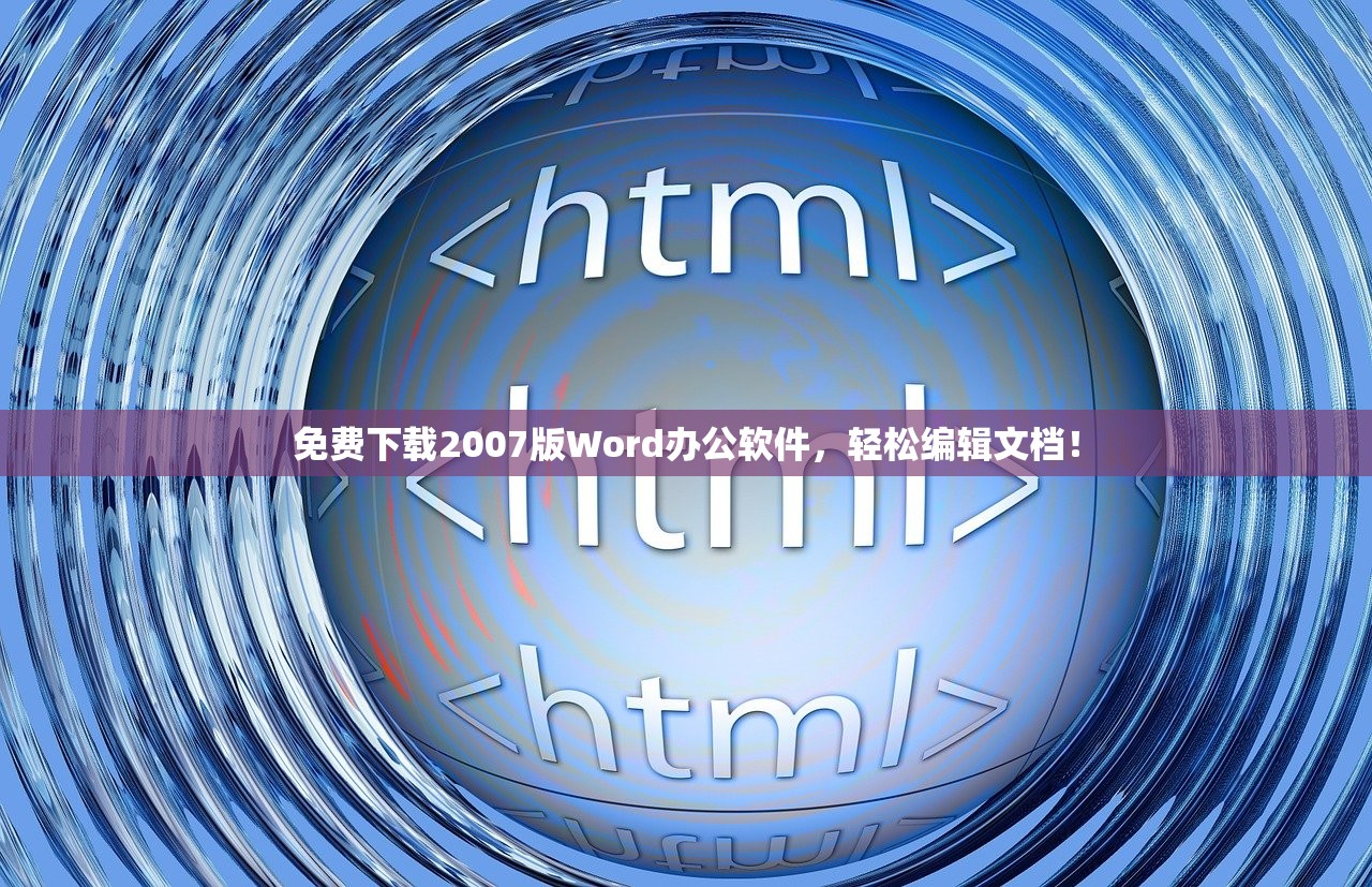 免费下载2007版Word办公软件，轻松编辑文档！