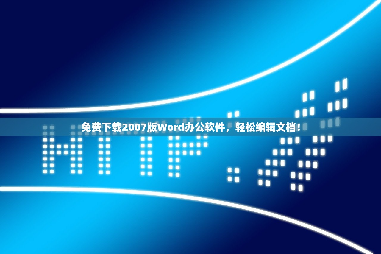 免费下载2007版Word办公软件，轻松编辑文档！