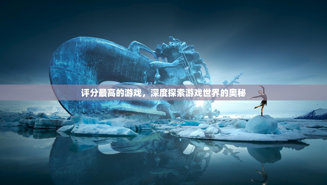 评分最高的游戏，深度探索游戏世界的奥秘