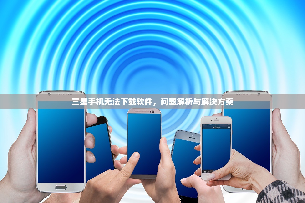三星手机无法下载软件，问题解析与解决方案