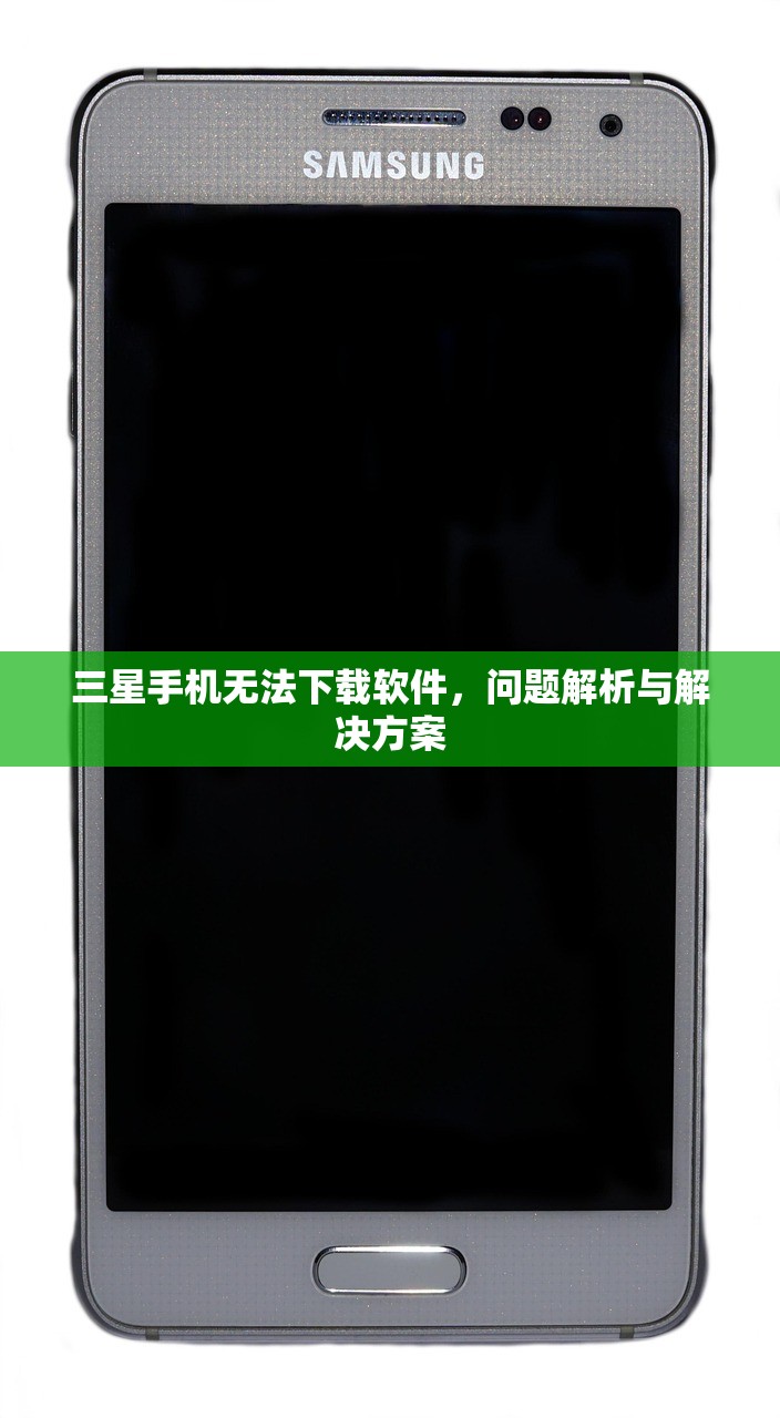 三星手机无法下载软件，问题解析与解决方案
