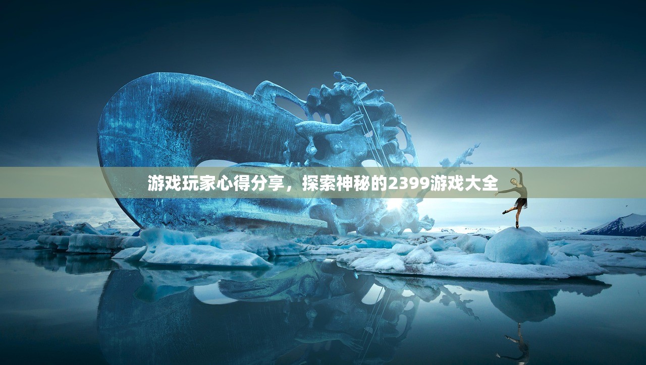游戏玩家心得分享，探索神秘的2399游戏大全