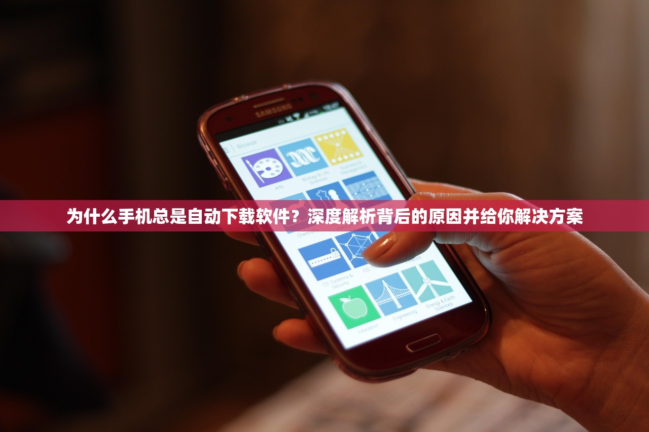 为什么手机总是自动下载软件？深度解析背后的原因并给你解决方案