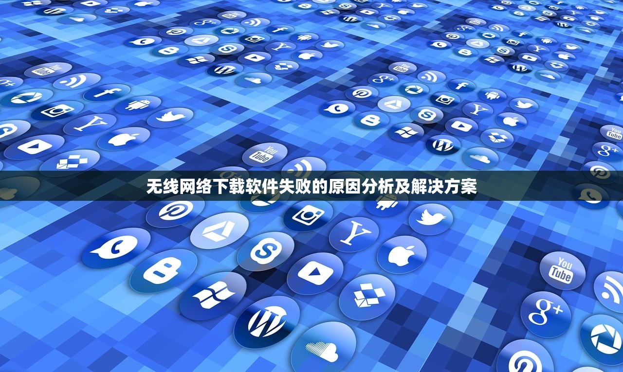 无线网络下载软件失败的原因分析及解决方案