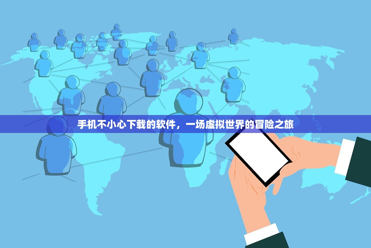 手机不小心下载的软件，一场虚拟世界的冒险之旅