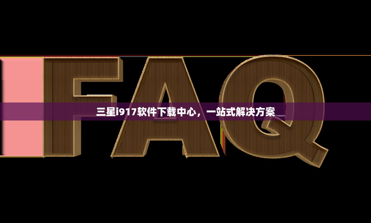 三星i917软件下载中心，一站式解决方案