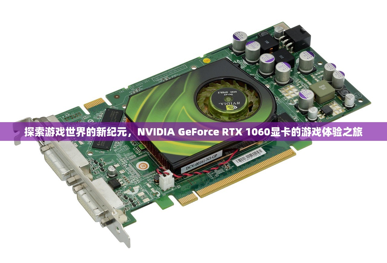 探索游戏世界的新纪元，NVIDIA GeForce RTX 1060显卡的游戏体验之旅