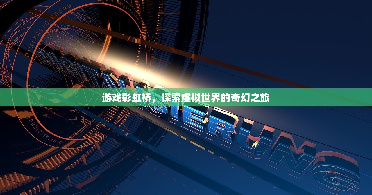 游戏彩虹桥，探索虚拟世界的奇幻之旅