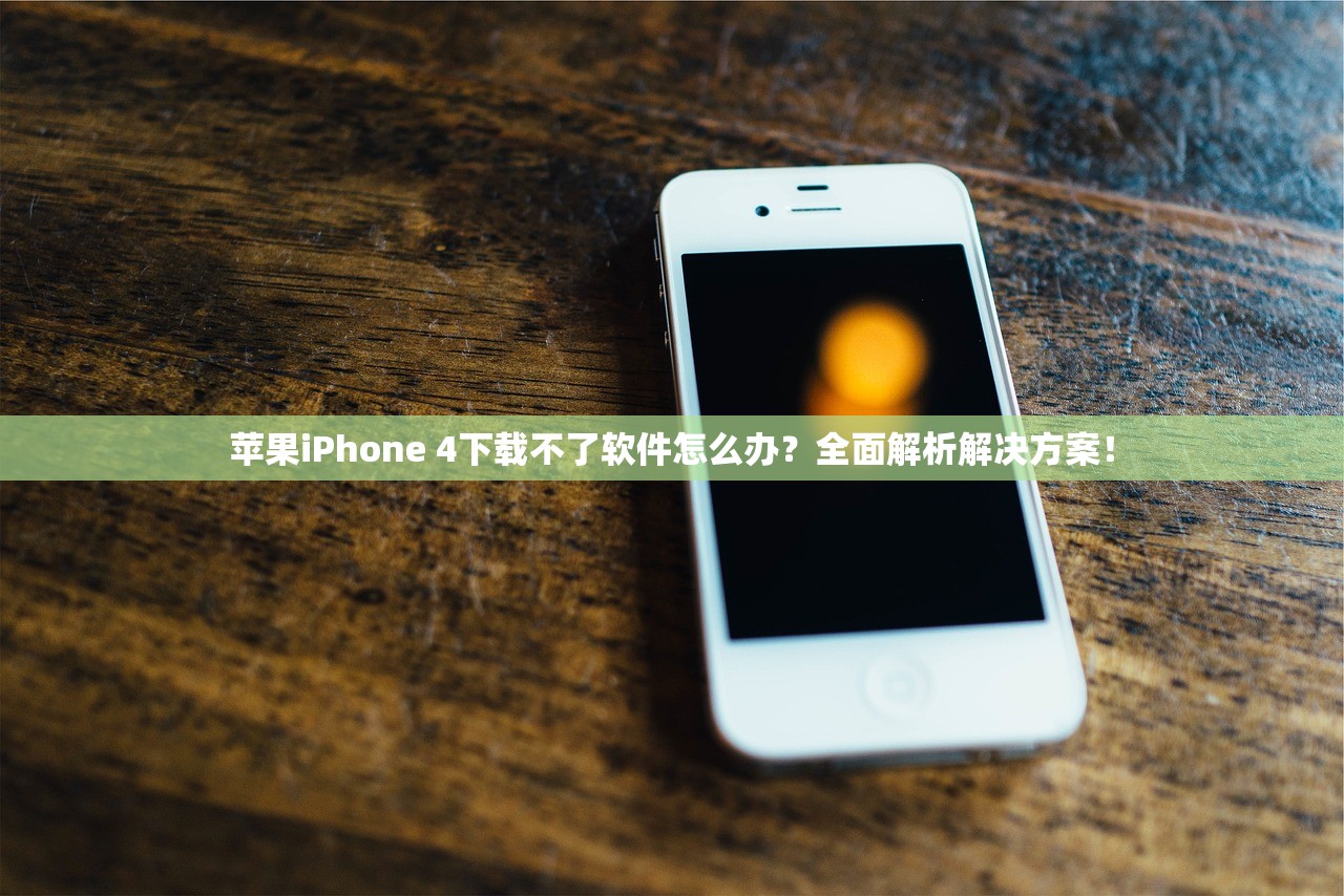 苹果iPhone 4下载不了软件怎么办？全面解析解决方案！