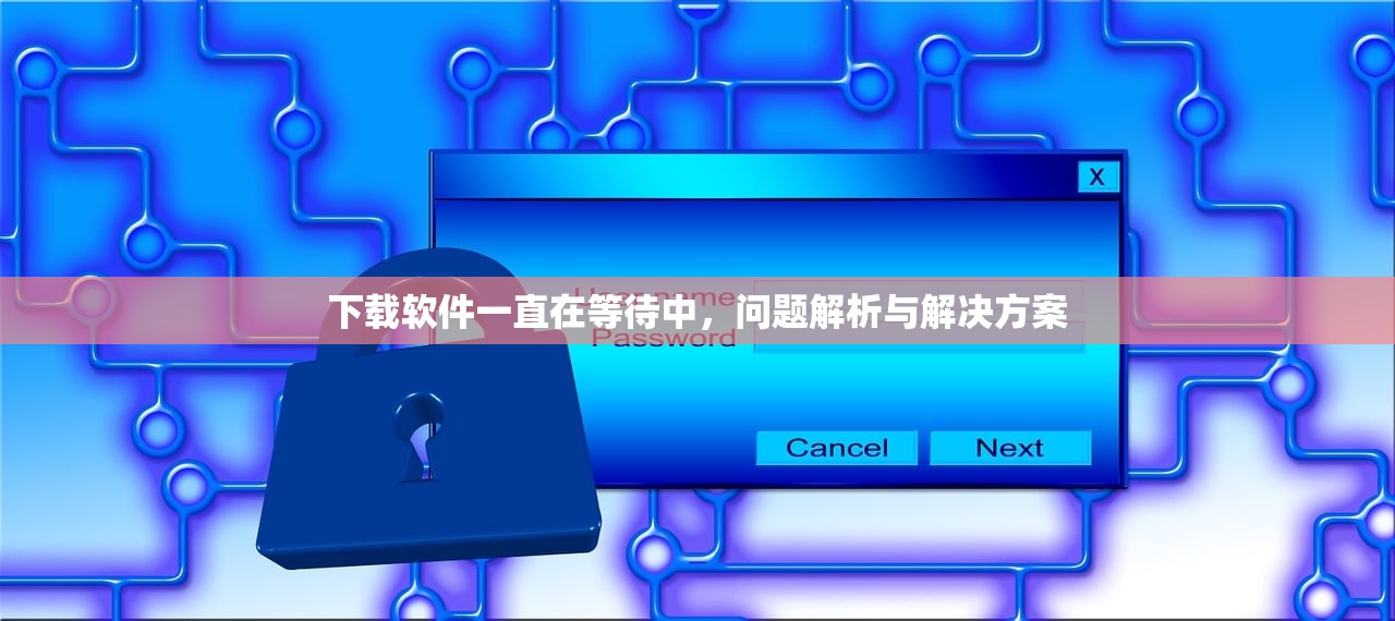 下载软件一直在等待中，问题解析与解决方案