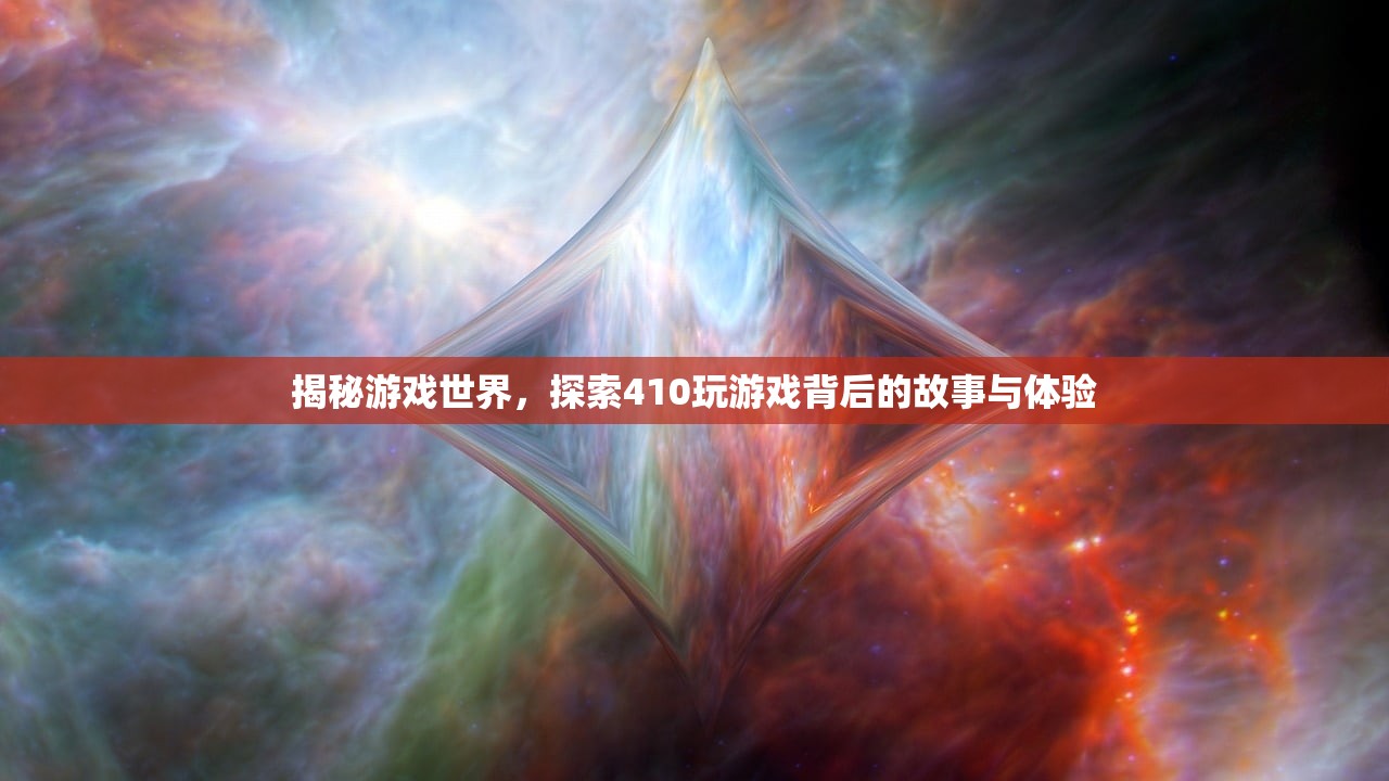 揭秘游戏世界，探索410玩游戏背后的故事与体验