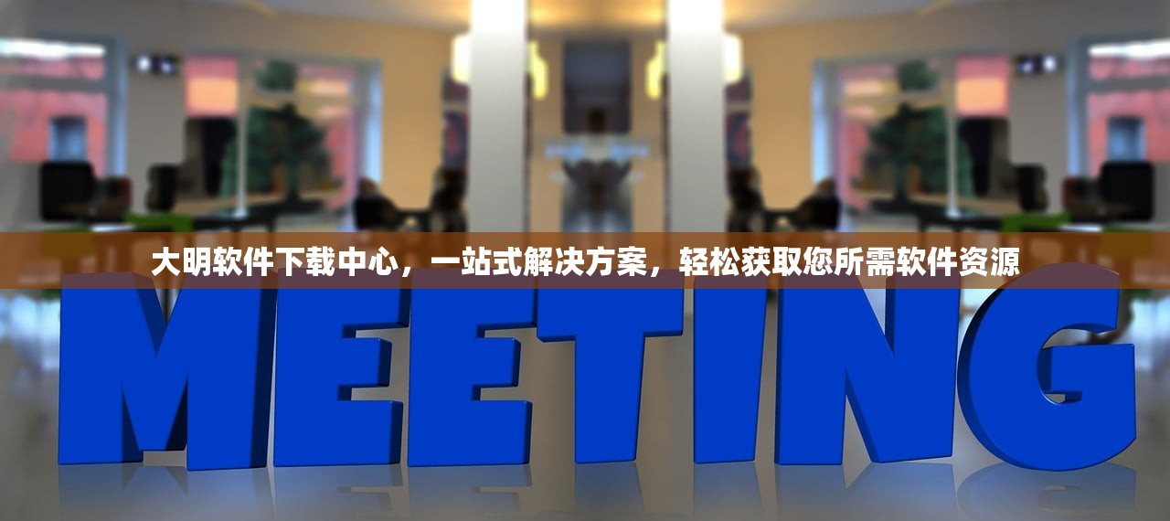 大明软件下载中心，一站式解决方案，轻松获取您所需软件资源