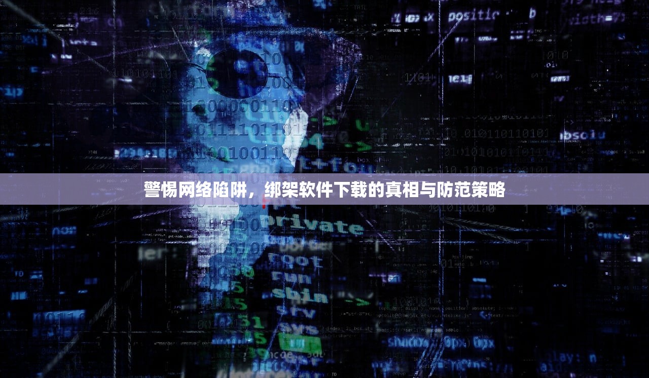警惕网络陷阱，绑架软件下载的真相与防范策略