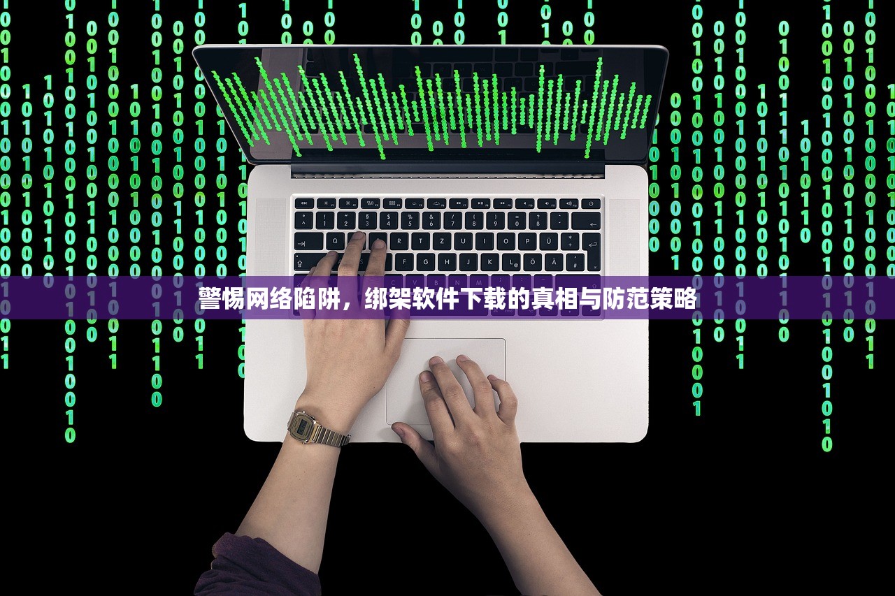 警惕网络陷阱，绑架软件下载的真相与防范策略