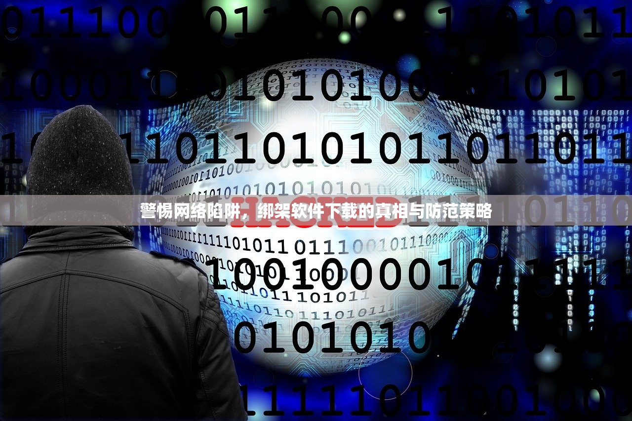警惕网络陷阱，绑架软件下载的真相与防范策略