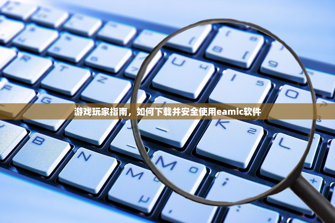 游戏玩家指南，如何下载并安全使用eamic软件