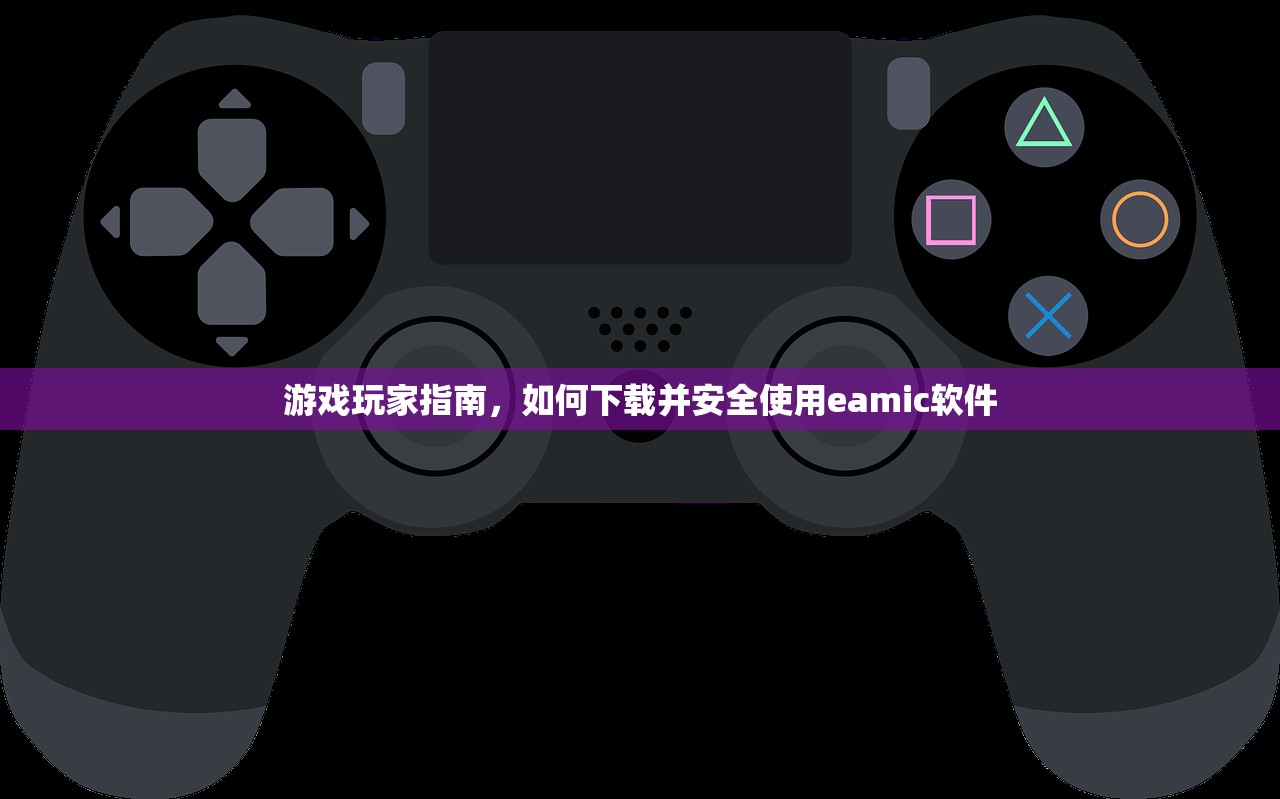 游戏玩家指南，如何下载并安全使用eamic软件