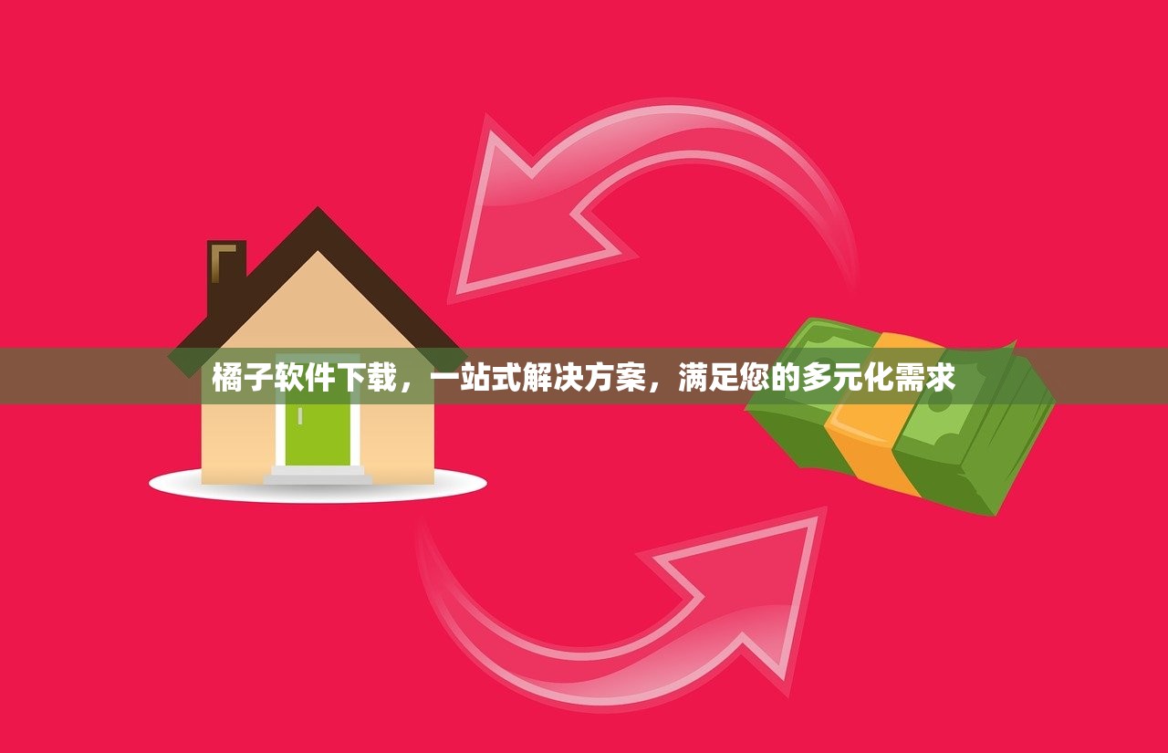 橘子软件下载，一站式解决方案，满足您的多元化需求