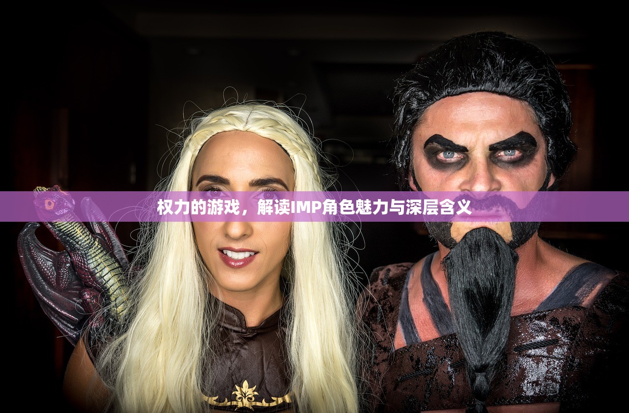 权力的游戏，解读IMP角色魅力与深层含义
