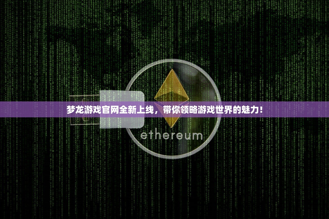 梦龙游戏官网全新上线，带你领略游戏世界的魅力！