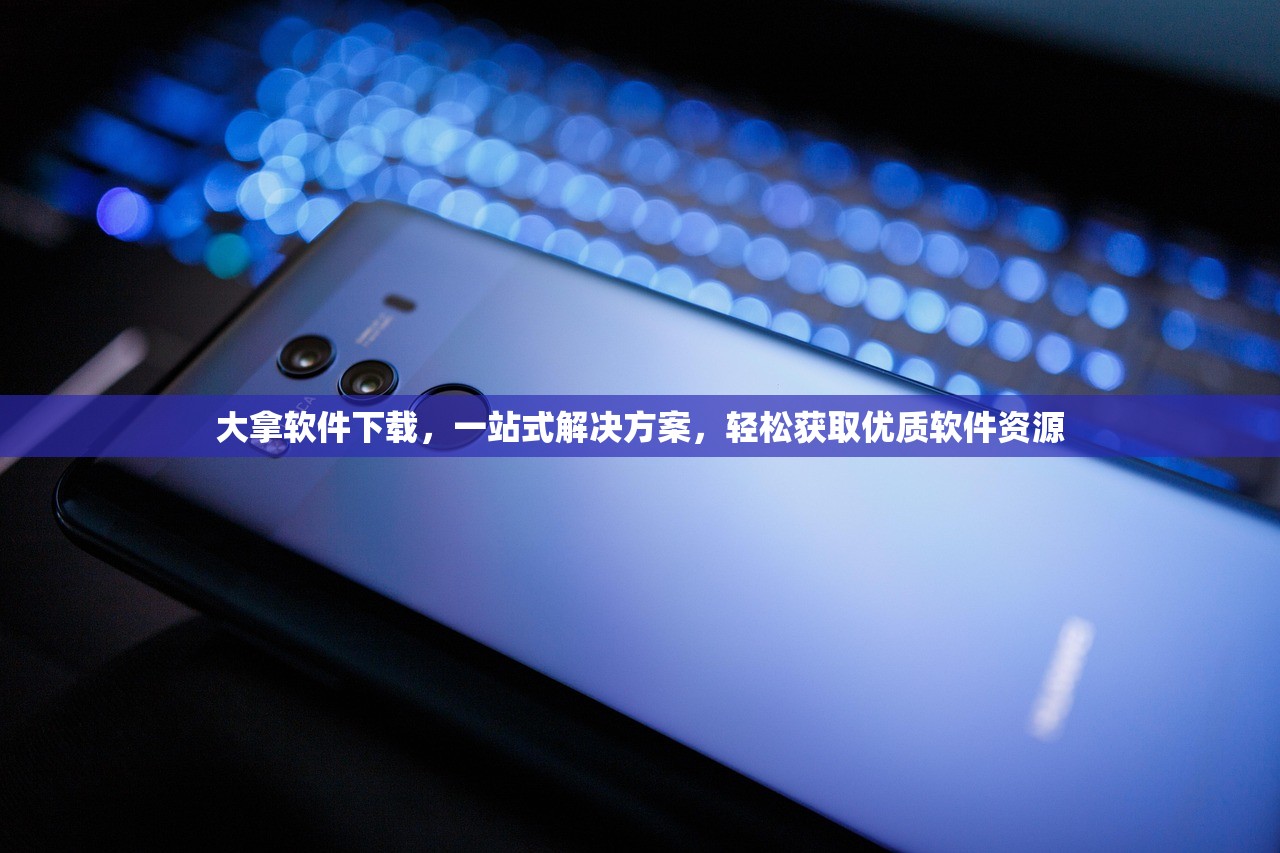 大拿软件下载，一站式解决方案，轻松获取优质软件资源