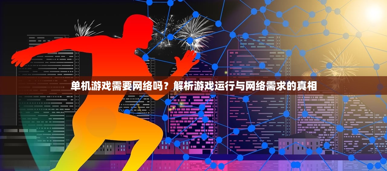 单机游戏需要网络吗？解析游戏运行与网络需求的真相