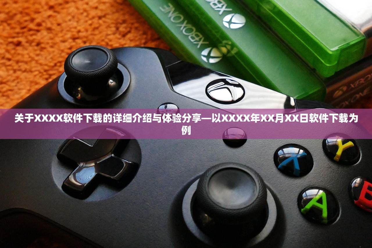 关于XXXX软件下载的详细介绍与体验分享—以XXXX年XX月XX日软件下载为例