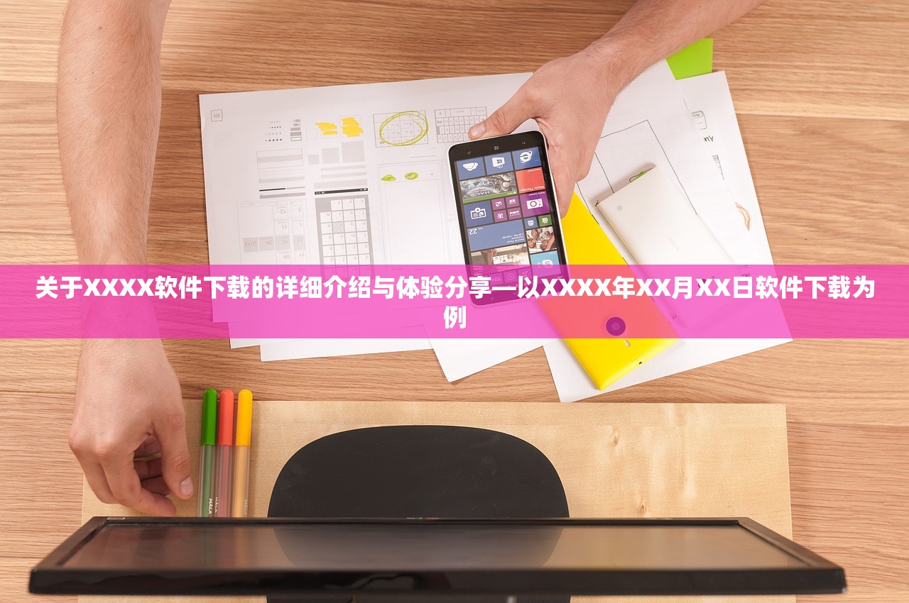 关于XXXX软件下载的详细介绍与体验分享—以XXXX年XX月XX日软件下载为例
